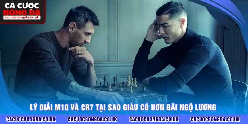 Lý giải M10 và CR7 tại sao giàu có hơn đãi ngộ lương